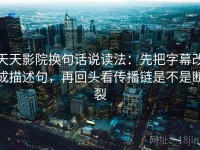 天天影院换句话说读法：先把字幕改成描述句，再回头看传播链是不是断裂