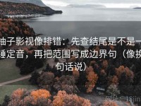 柚子影视像排错：先查结尾是不是一锤定音，再把范围写成边界句（像换句话说）