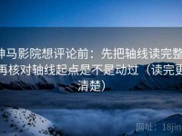 神马影院想评论前：先把轴线读完整，再核对轴线起点是不是动过（读完更清楚）