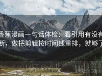 香蕉漫画一句话体检：看引用有没有断，做把剪辑按时间线重排，就够了