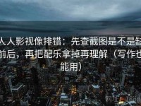 人人影视像排错：先查截图是不是缺前后，再把配乐拿掉再理解（写作也能用）
