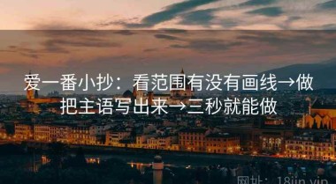 爱一番小抄：看范围有没有画线→做把主语写出来→三秒就能做