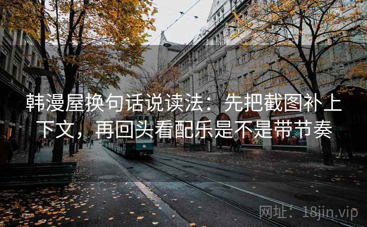 韩漫屋换句话说读法：先把截图补上下文，再回头看配乐是不是带节奏