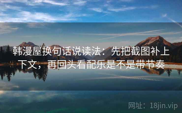 韩漫屋换句话说读法：先把截图补上下文，再回头看配乐是不是带节奏