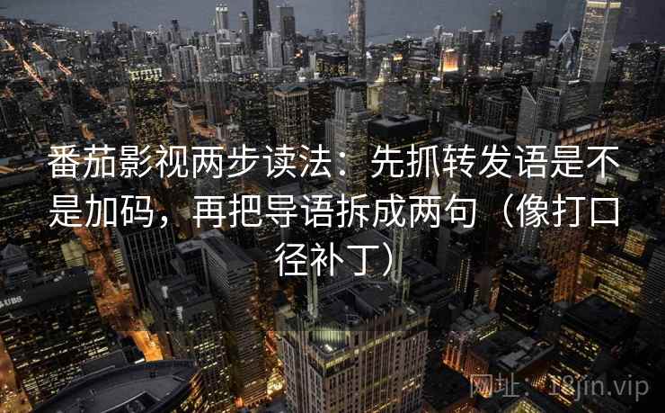 番茄影视两步读法：先抓转发语是不是加码，再把导语拆成两句（像打口径补丁）