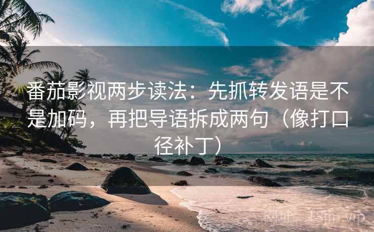 番茄影视两步读法：先抓转发语是不是加码，再把导语拆成两句（像打口径补丁）
