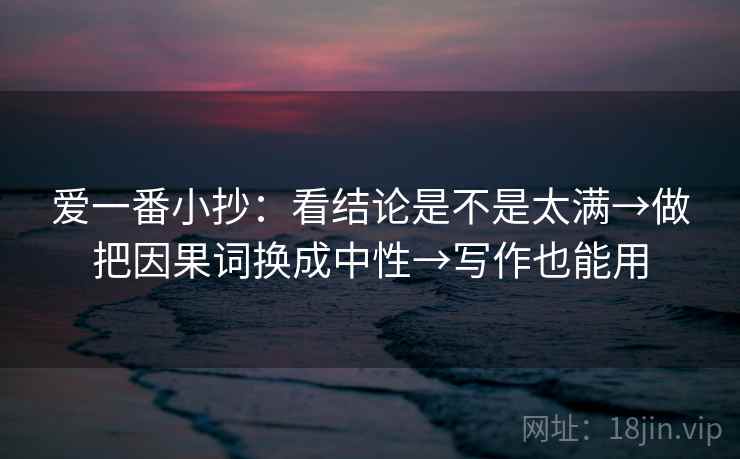 爱一番小抄：看结论是不是太满→做把因果词换成中性→写作也能用