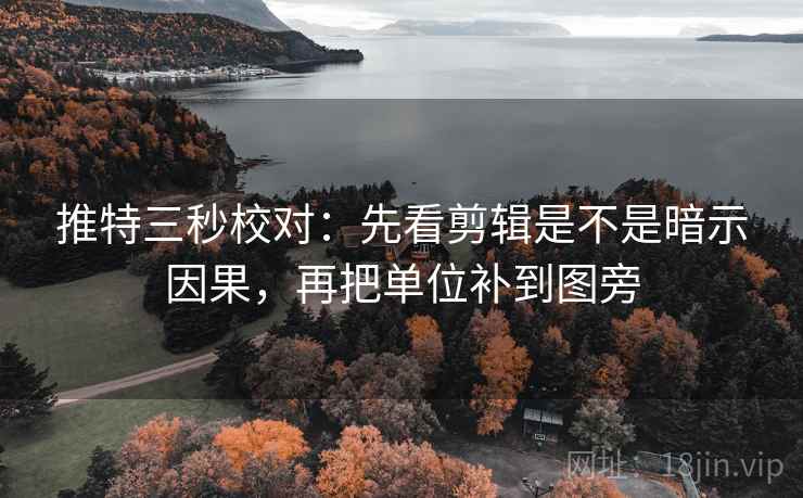 推特三秒校对：先看剪辑是不是暗示因果，再把单位补到图旁