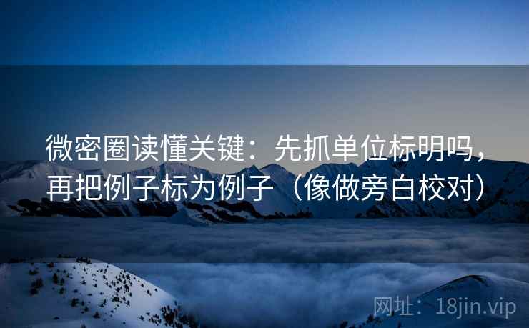 微密圈读懂关键：先抓单位标明吗，再把例子标为例子（像做旁白校对）