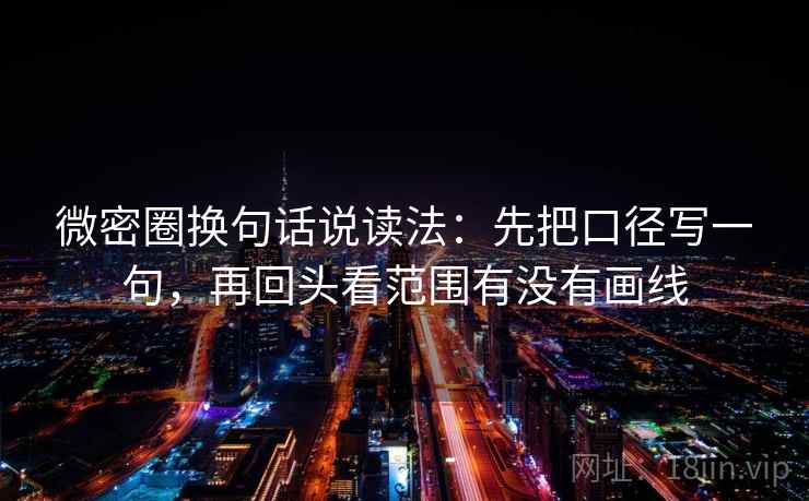 微密圈换句话说读法：先把口径写一句，再回头看范围有没有画线