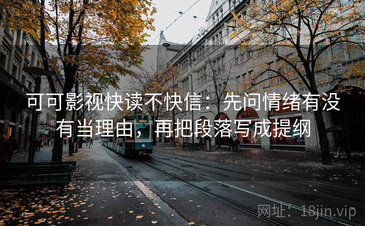可可影视快读不快信：先问情绪有没有当理由，再把段落写成提纲