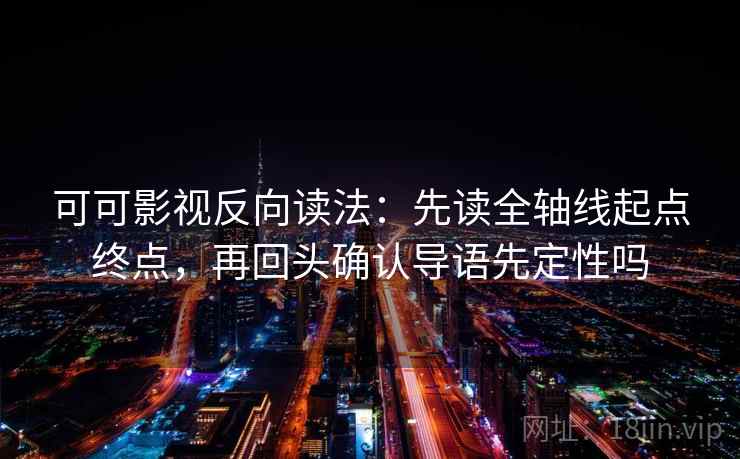 可可影视反向读法：先读全轴线起点终点，再回头确认导语先定性吗