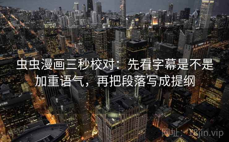 虫虫漫画三秒校对：先看字幕是不是加重语气，再把段落写成提纲