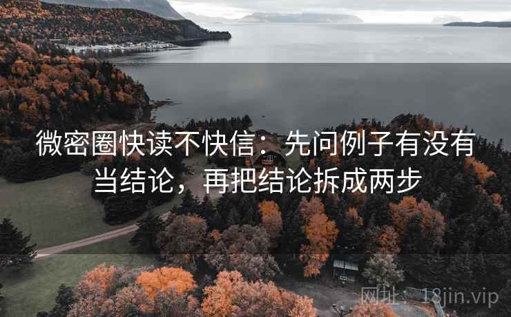 微密圈快读不快信：先问例子有没有当结论，再把结论拆成两步