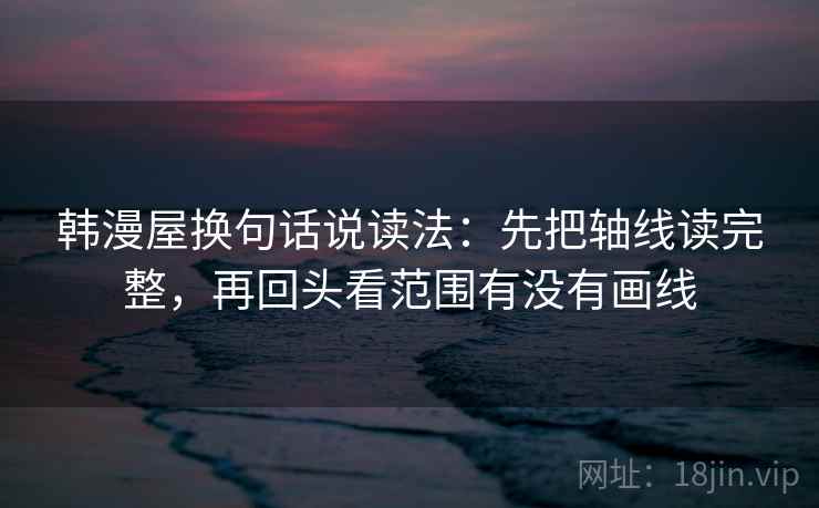 韩漫屋换句话说读法:先把轴线读完整,再回头看范围有没有画线 韩漫屋换句话说读法:先把轴线读完整,再回头看范围有没有画线