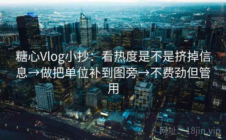 糖心Vlog小抄：看热度是不是挤掉信息→做把单位补到图旁→不费劲但管用