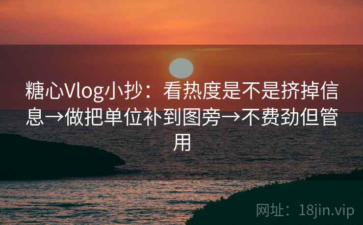 糖心Vlog小抄：看热度是不是挤掉信息→做把单位补到图旁→不费劲但管用