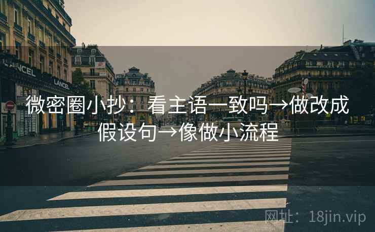 微密圈小抄：看主语一致吗→做改成假设句→像做小流程