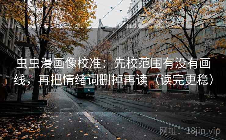 虫虫漫画像校准：先校范围有没有画线，再把情绪词删掉再读（读完更稳）