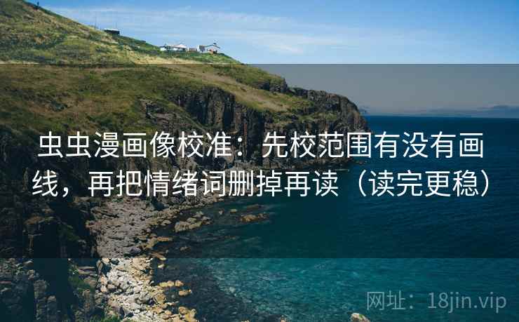 虫虫漫画像校准：先校范围有没有画线，再把情绪词删掉再读（读完更稳）