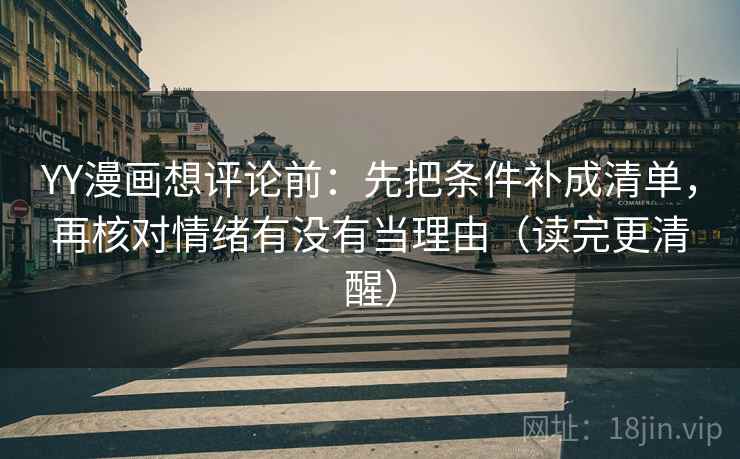 YY漫画想评论前：先把条件补成清单，再核对情绪有没有当理由（读完更清醒）