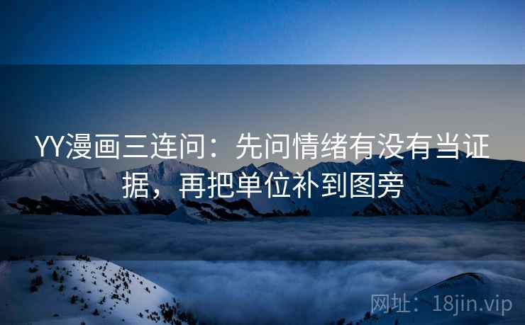 YY漫画三连问：先问情绪有没有当证据，再把单位补到图旁