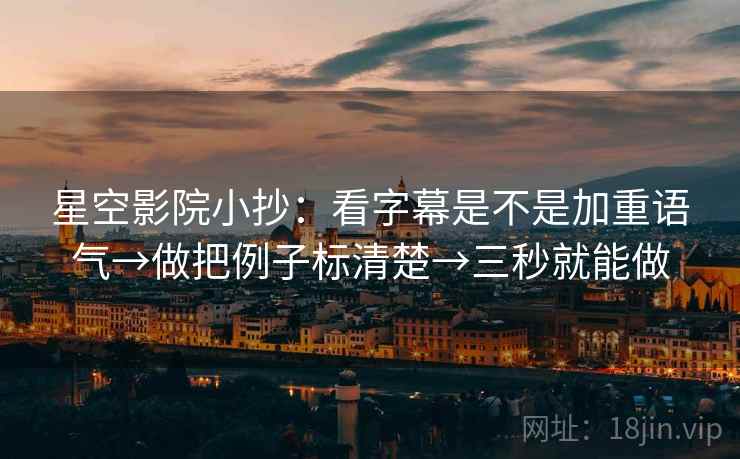 星空影院小抄：看字幕是不是加重语气→做把例子标清楚→三秒就能做