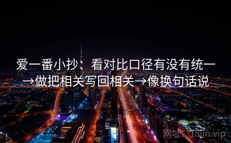 爱一番小抄：看对比口径有没有统一→做把相关写回相关→像换句话说