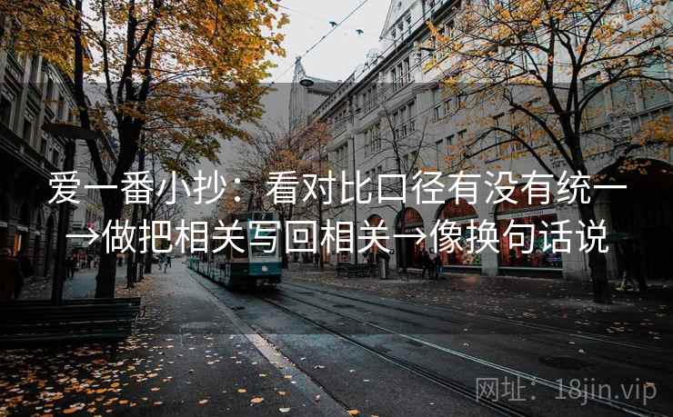 爱一番小抄：看对比口径有没有统一→做把相关写回相关→像换句话说