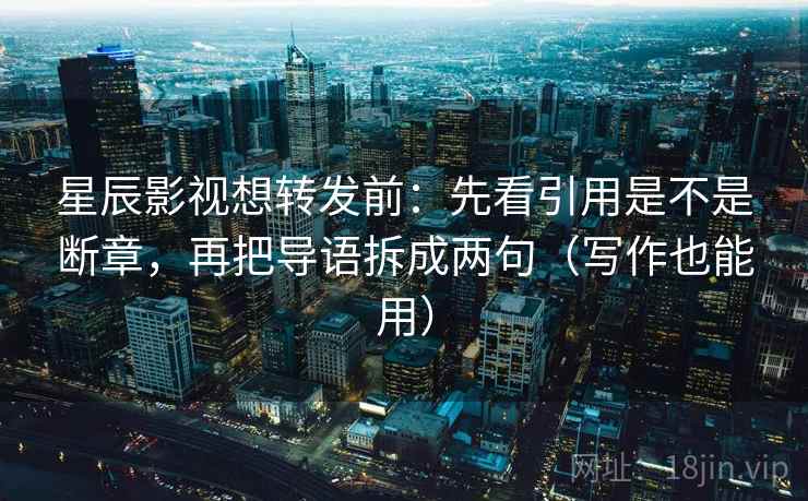 星辰影视想转发前:先看引用是不是断章,再把导语拆成两句(写作也能用) 星辰影视想转发前:先看引用是不是断章,再把导语拆成两句(写作也能用)