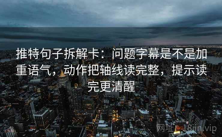 推特句子拆解卡：问题字幕是不是加重语气，动作把轴线读完整，提示读完更清醒