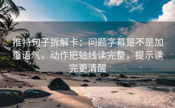 推特句子拆解卡：问题字幕是不是加重语气，动作把轴线读完整，提示读完更清醒