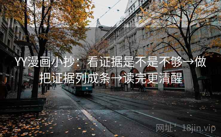 YY漫画小抄:看证据是不是不够→做把证据列成条→读完更清醒 YY漫画小抄:看证据是不是不够→做把证据列成条→读完更清醒