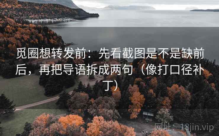 觅圈想转发前:先看截图是不是缺前后,再把导语拆成两句(像打口径补丁) 觅圈想转发前:先看截图是不是缺前后,再把导语拆成两句(像打口径补丁)