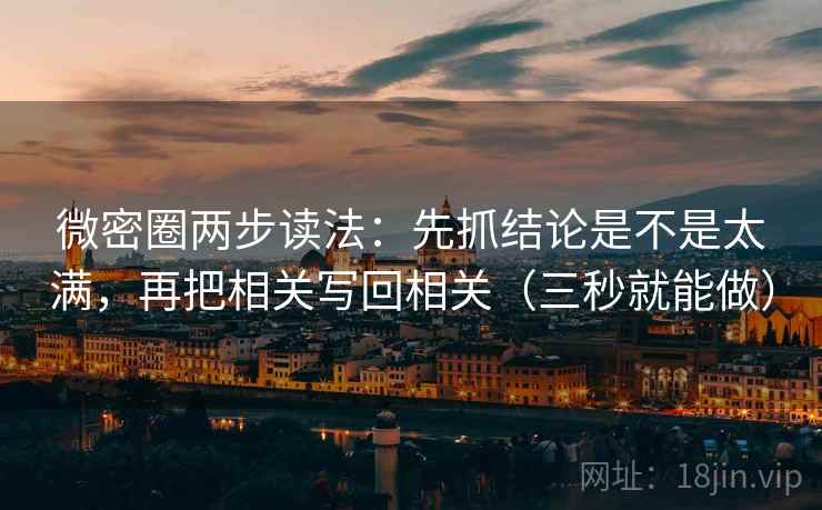 微密圈两步读法：先抓结论是不是太满，再把相关写回相关（三秒就能做）