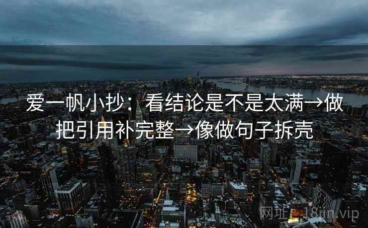 爱一帆小抄：看结论是不是太满→做把引用补完整→像做句子拆壳