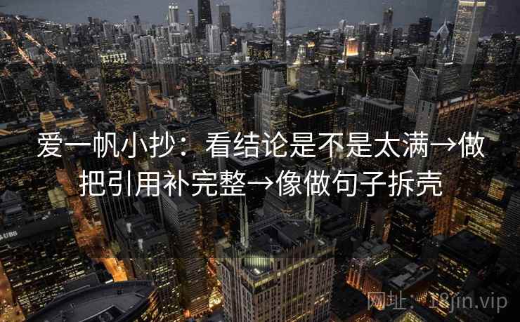 爱一帆小抄：看结论是不是太满→做把引用补完整→像做句子拆壳