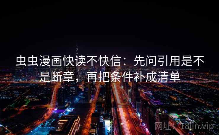 虫虫漫画快读不快信：先问引用是不是断章，再把条件补成清单