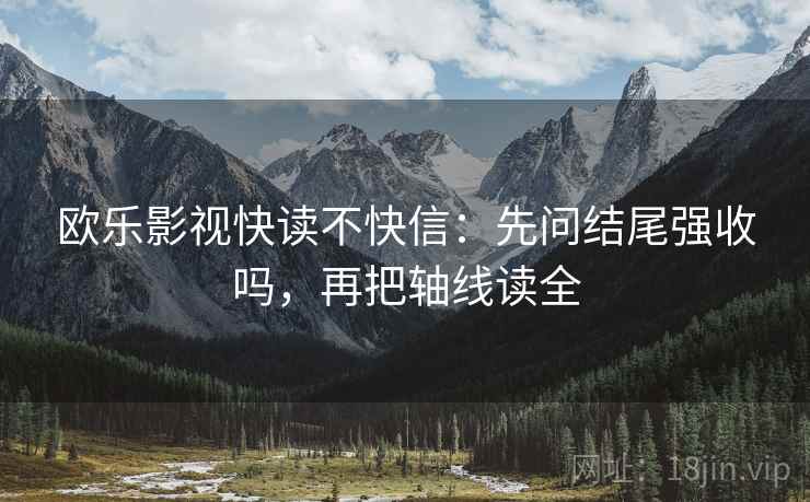 欧乐影视快读不快信：先问结尾强收吗，再把轴线读全