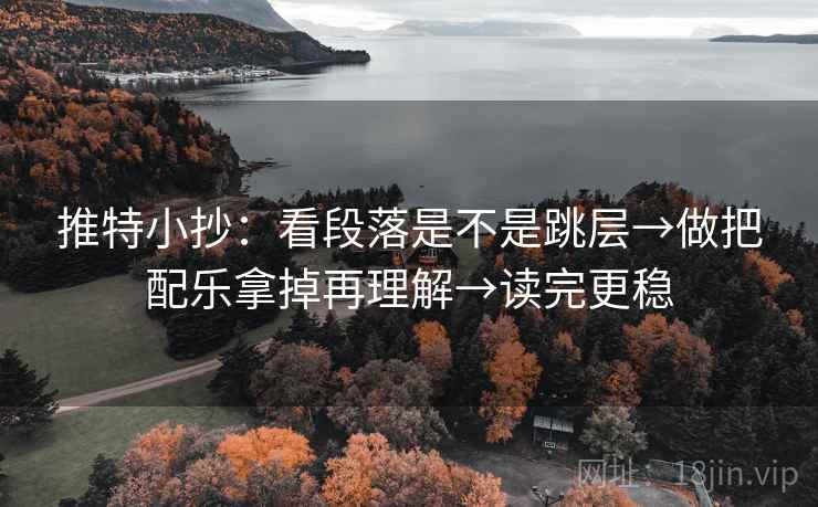 推特小抄：看段落是不是跳层→做把配乐拿掉再理解→读完更稳