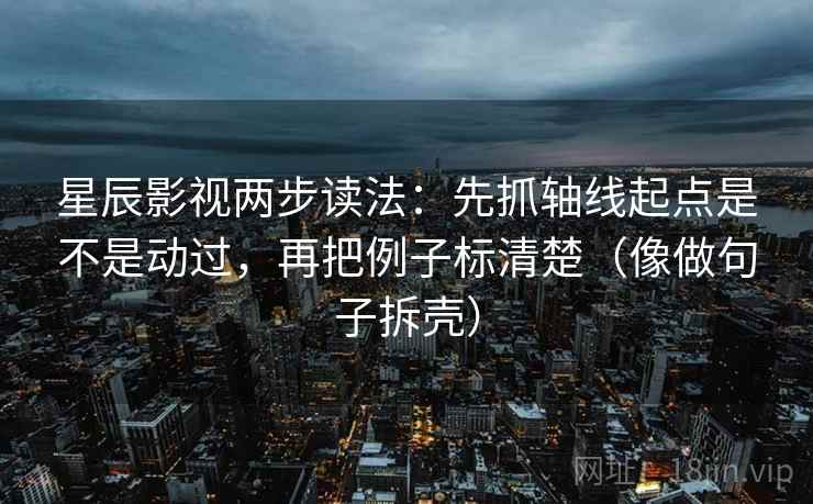星辰影视两步读法：先抓轴线起点是不是动过，再把例子标清楚（像做句子拆壳）