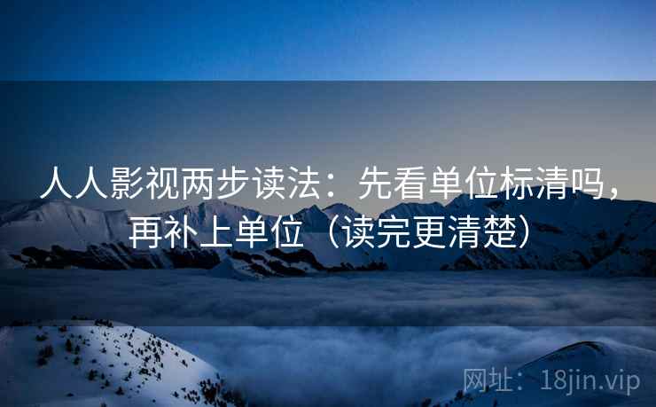 人人影视两步读法：先看单位标清吗，再补上单位（读完更清楚）