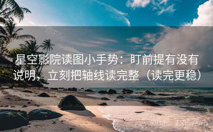 星空影院读图小手势：盯前提有没有说明，立刻把轴线读完整（读完更稳）