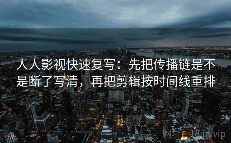 人人影视快速复写：先把传播链是不是断了写清，再把剪辑按时间线重排